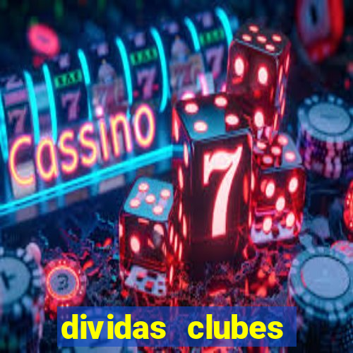 dividas clubes brasileiros 2024